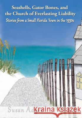 Seashells, Gator Bones, and the Church of Everlasting Liability: Stories from a Small Florida Town in the 1930s Adger, Susan 9781938821394 Grey Gecko Press - książka