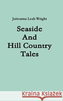 Seaside And Hill Country Tales Juiwanna Leah Wright 9781257915002 Lulu.com - książka