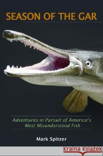 Season of the Gar: Adventures in Pursuit of America's Most Misunderstood Fish Spitzer, Mark 9781557289292 University of Arkansas Press - książka