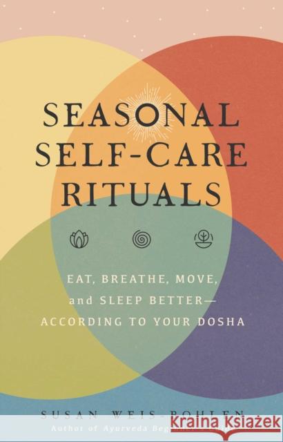 Seasonal Self-Care Rituals: Eat, Breathe, Move, and Sleep Better--According to Your Dosha Susan Weis-Bohlen 9781982152185 Tiller Press - książka