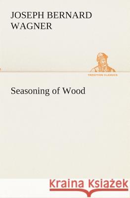 Seasoning of Wood J B (Joseph Bernard) Wagner 9783849514051 Tredition Classics - książka