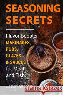 Seasoning Secrets: Flavor Booster Marinades, Rubs, Glazes & Sauces for Meat and Fish Jason Ortega 9781541125346 Createspace Independent Publishing Platform - książka