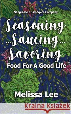 Seasoning...Saucing...Savoring: Food for a Good Life Melissa Lee 9781718921092 Createspace Independent Publishing Platform - książka