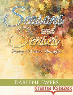 Seasons and Senses: Poetry & Other Thoughts Darlene T Ewers 9781543465969 Xlibris Us - książka