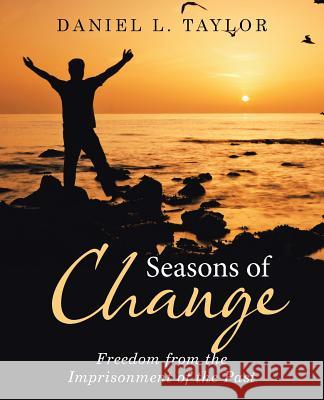 Seasons of Change: Freedom from the Imprisonment of the Past Daniel L. Taylor 9781512768190 WestBow Press - książka