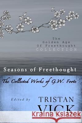 Seasons of Freethought: The Collected Works of G.W. Foote Tristan Vick 9781482529470 Createspace - książka