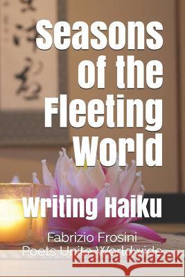 Seasons of the Fleeting World: Writing Haiku Poets Unite Worldwide Fabrizio Frosini 9781799100584 Independently Published - książka