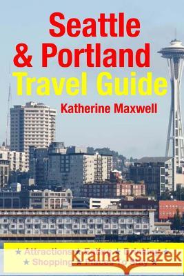 Seattle & Portland Travel Guide: Attractions, Eating, Drinking, Shopping & Places To Stay Maxwell, Katherine 9781500549541 Createspace - książka