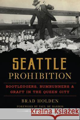 Seattle Prohibition: Bootleggers, Rumrunners and Graft in the Queen City Brad Holden 9781467140201 History Press - książka