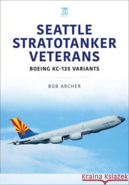 Seattle Stratotanker Veterans: Boeing KC-135 Variants Archer, Bob 9781802825749 Key Publishing Ltd - książka