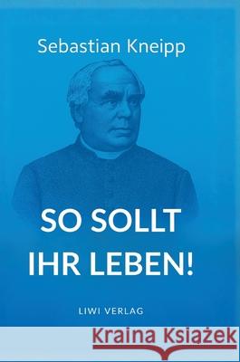 Sebastian Kneipp: So sollt ihr leben! Sebastian Kneipp 9783753802190 Liwi Literatur- Und Wissenschaftsverlag - książka