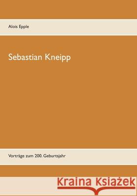 Sebastian Kneipp: Vorträge zum 200. Geburtsjahr Alois Epple 9783753402871 Books on Demand - książka