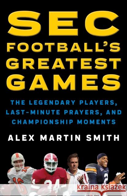 SEC Football's Greatest Games: The Legendary Players, Last-Minute Prayers, and Championship Moments Alex Martin Smith 9781493032914 Lyons Press - książka