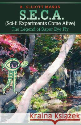S.E.C.A. (Sci-fi Experiments Come Alive): The Legend of Super Eye Fly Mason, B. Elliott 9780595475438 iUniverse - książka