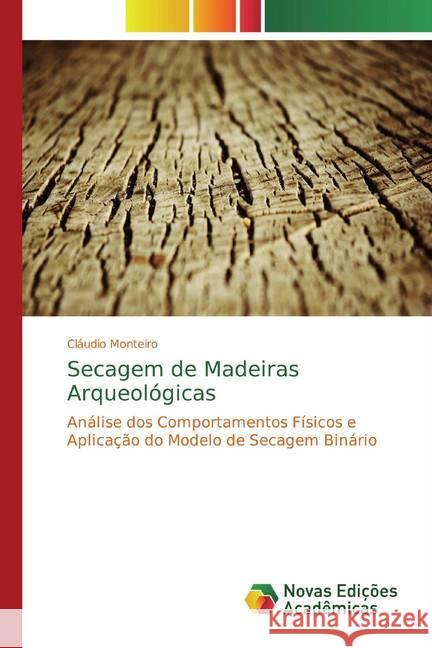 Secagem de Madeiras Arqueológicas : Análise dos Comportamentos Físicos e Aplicação do Modelo de Secagem Binário Monteiro, Cláudio 9786202186056 Novas Edicioes Academicas - książka