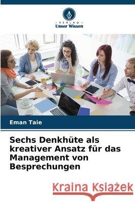 Sechs Denkhüte als kreativer Ansatz für das Management von Besprechungen Taie, Eman 9786208880156 Verlag Unser Wissen - książka