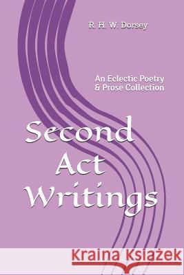 Second Act Writings: An Eclectic Poetry & Prose Collection Dorsey, R. H. W. 9781793076304 Independently Published - książka