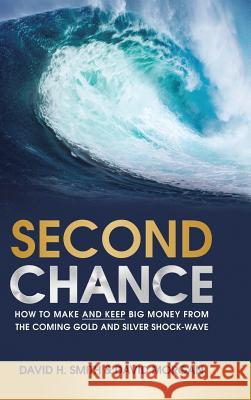 Second Chance: How to Make and Keep Big Money from the Coming Gold and Silver Shock-Wave David H Smith Mr David Morgan (Duke University USA)  9781483460369 Lulu Publishing Services - książka