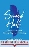Second Half Book: Surviving Loss and Finding Magic in the Missing Kelsey Chittick 9781951407445 Launch Pad Publsihing