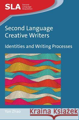Second Language Creative Writers: Identities and Writing Processes Yan Zhao 9781783093007 Multilingual Matters Limited - książka