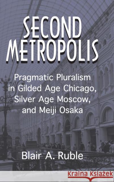 Second Metropolis: Pragmatic Pluralism in Gilded Age Chicago, Silver Age Moscow, and Meiji Osaka Ruble, Blair A. 9780521801799 Cambridge University Press - książka