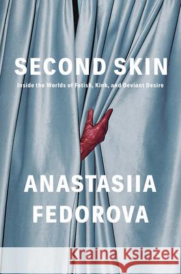 Second Skin: Inside the Worlds of Fetish, Kink, and Deviant Desire Anastasiia Fedorova 9781646223350 Catapult - książka