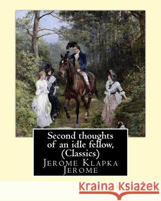 Second thoughts of an idle fellow, by Jerome K. Jerome (Classics): Jerome Klapka Jerome Jerome, Jerome K. 9781534940017 Createspace Independent Publishing Platform - książka