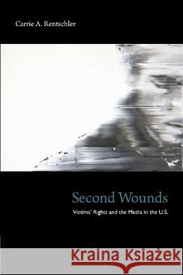 Second Wounds: Victims' Rights and the Media in the U.S. Rentschler, Carrie A. 9780822349303 Duke University Press Books - książka