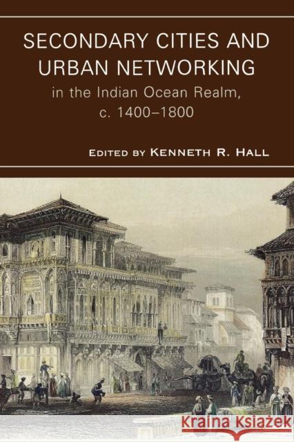 Secondary Cities and Urban Networking in the Indian Ocean Realm, c. 1400-1800 Kenneth R. Hall 9780739128350 Lexington Books - książka