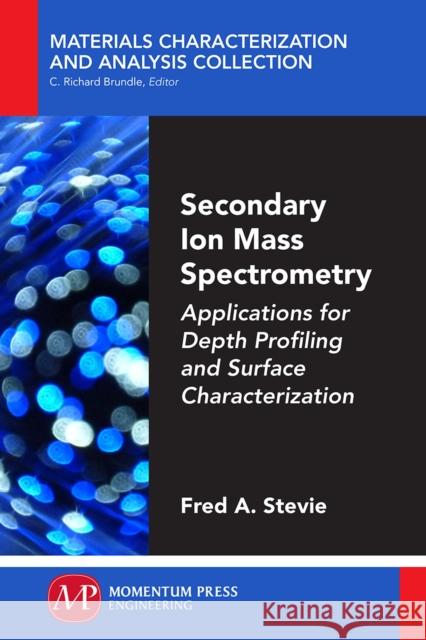 Secondary Ion Mass Spectrometry: Applications for Depth Profiling and Surface Characterization Fred Stevie 9781606505885 Momentum Press - książka