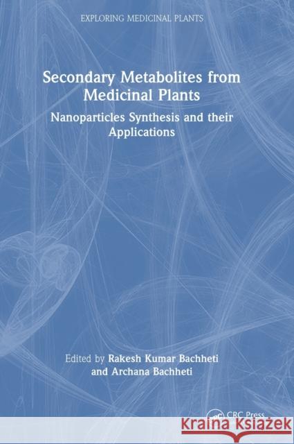 Secondary Metabolites from Medicinal Plants: Nanoparticles Synthesis and their Applications Rakesh Kumar Bachheti Archana Bachheti 9781032075150 CRC Press - książka