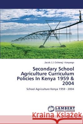 Secondary School Agriculture Curriculum Policies in Kenya 1959 & 2004 Ochieng'- Konyango Jacob J. J. 9783659571107 LAP Lambert Academic Publishing - książka