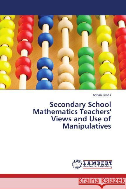 Secondary School Mathematics Teachers' Views and Use of Manipulatives Jones, Adrian 9783659905094 LAP Lambert Academic Publishing - książka