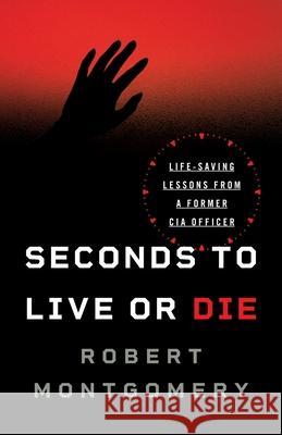 Seconds to Live or Die: Life-Saving Lessons from a Former CIA Officer Robert Montgomery 9781544509488 Guard Well Defense - książka