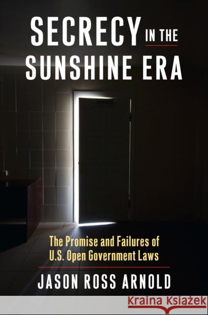 Secrecy in the Sunshine Era: The Promise and Failures of U.S. Open Government Laws Arnold, Jason Ross 9780700619924 University Press of Kansas - książka