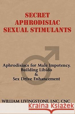 Secret Aphrodisiac Sexual Stimulants: Aphrodisiacs For Male Impotency, Building Libido & Sex Drive Enhancement Livingstone, William 9781440445859 Createspace - książka