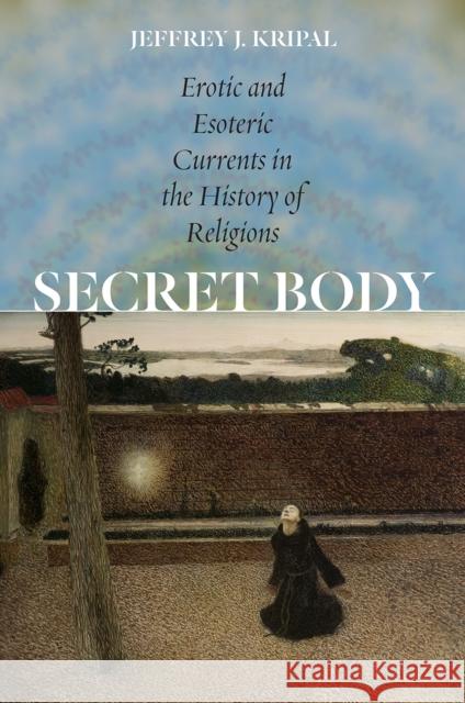 Secret Body: Erotic and Esoteric Currents in the History of Religions Jeffrey J. Kripal 9780226126821 University of Chicago Press - książka