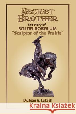 Secret Brother: The Story of Solon Borglum, Sculptor of the Prairie Jean a. Lukesh 9780988802131 Field Mouse Productions - książka