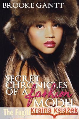 Secret Chronicles of a Fashion Model: The Fugitive's Girlfriend Brooke Gantt 9780615688282 Wbm Publishing - książka