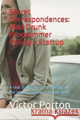 Secret Correspondences: Mad Drunk Programmer Failing a Startup: A real transcript of a startup or the worst software startup ever Victor Lvovich Porton 9781678382773 Independently Published - książka