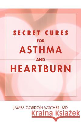 Secret Cures For Asthma and Heartburn James Gordon Vatcher, MD 9781462852079 Xlibris - książka