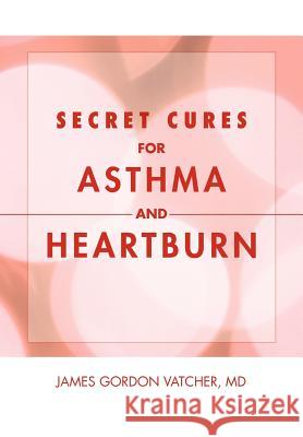 Secret Cures For Asthma and Heartburn Vatcher, James Gordon 9781462852086 Xlibris Corporation - książka