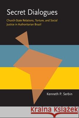 Secret Dialogues: Church-State Relations, Torture, and Social Justice in Authoritarian Brazil Kenneth Serbin 9780822957263 University of Pittsburgh Press - książka