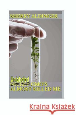 Secret GMO's Almost Killed Me Aldinger, Sherry 9781500614966 Createspace - książka