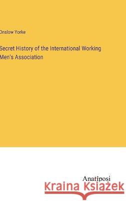 Secret History of the International Working Men's Association Onslow Yorke   9783382171377 Anatiposi Verlag - książka