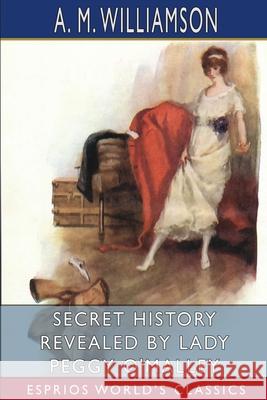 Secret History Revealed by Lady Peggy O'Malley (Esprios Classics): and C. N. Williamson Williamson, A. M. 9781006634635 Blurb - książka