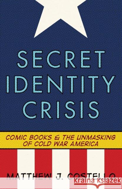 Secret Identity Crisis: Comic Books and the Unmasking of Cold War America Costello, Matthew J. 9780826429988 Continuum International Publishing Group - książka