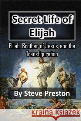 Secret Life of Elijah: Elijah, Brother of Jesus, and Transfiguration Steve Preston 9781089523444 Independently Published - książka