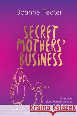 Secret Mothers' Business: One night, eight women, no kids, no holding back Joanne Fedler 9781925842135 Joanne Fedler Media - książka