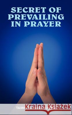 Secret of Prevailing in Prayer: Prevailing in Prayer Ayeni, Taiwo Olusegun 9781420817997 Authorhouse - książka